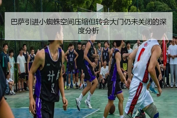 巴萨引进小蜘蛛空间压缩但转会大门仍未关闭的深度分析